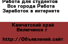 Работа для студентов  - Все города Работа » Заработок в интернете   . Камчатский край,Вилючинск г.